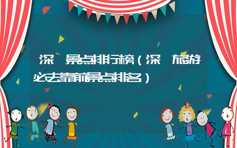 深圳景点排行榜(深圳旅游必去靠前景点排名)
