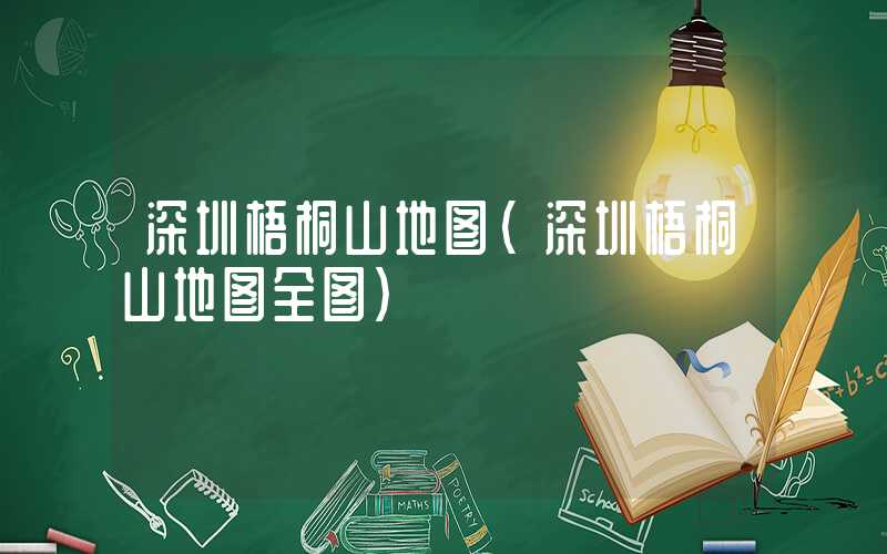 深圳梧桐山地图（深圳梧桐山地图全图）
