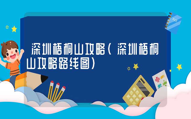 深圳梧桐山攻略(深圳梧桐山攻略路线图)