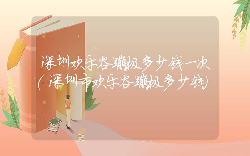 深圳欢乐谷蹦极多少钱一次（深圳市欢乐谷蹦极多少钱）