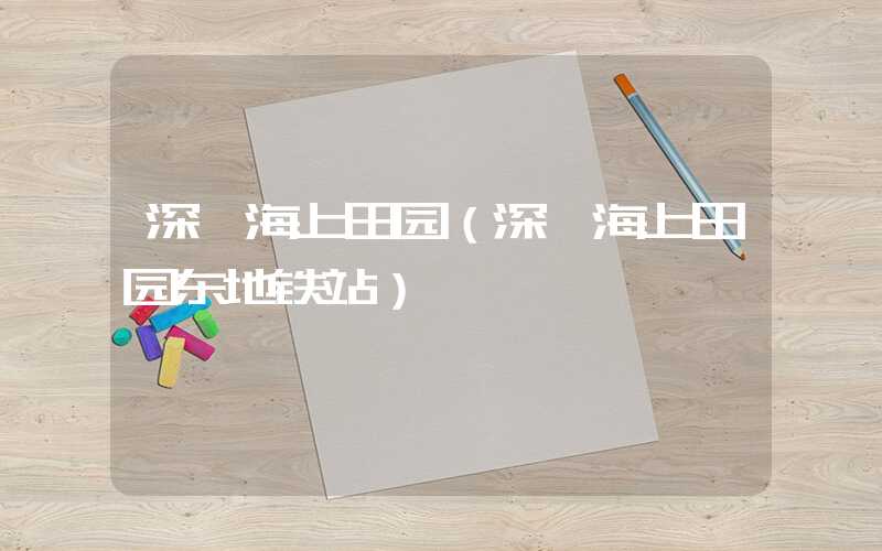 深圳海上田园（深圳海上田园东地铁站）