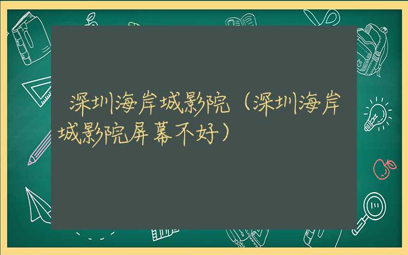 深圳海岸城影院（深圳海岸城影院屏幕不好）