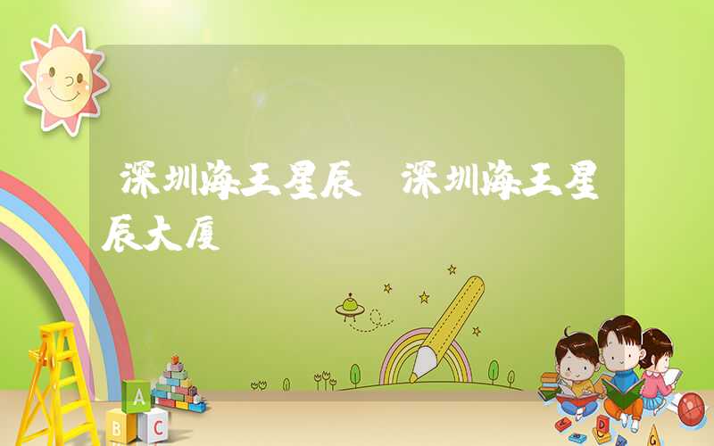 深圳海王星辰（深圳海王星辰大厦）