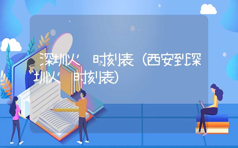 深圳火车时刻表（西安到深圳火车时刻表）