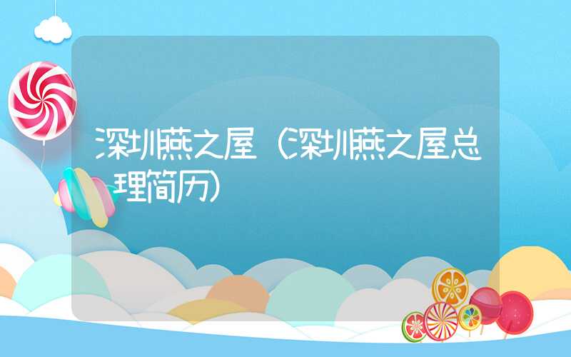 深圳燕之屋（深圳燕之屋总经理简历）
