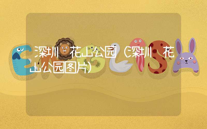 深圳红花山公园（深圳红花山公园图片）