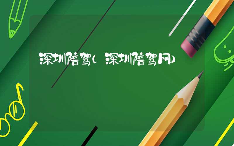 深圳陪驾(深圳陪驾网)