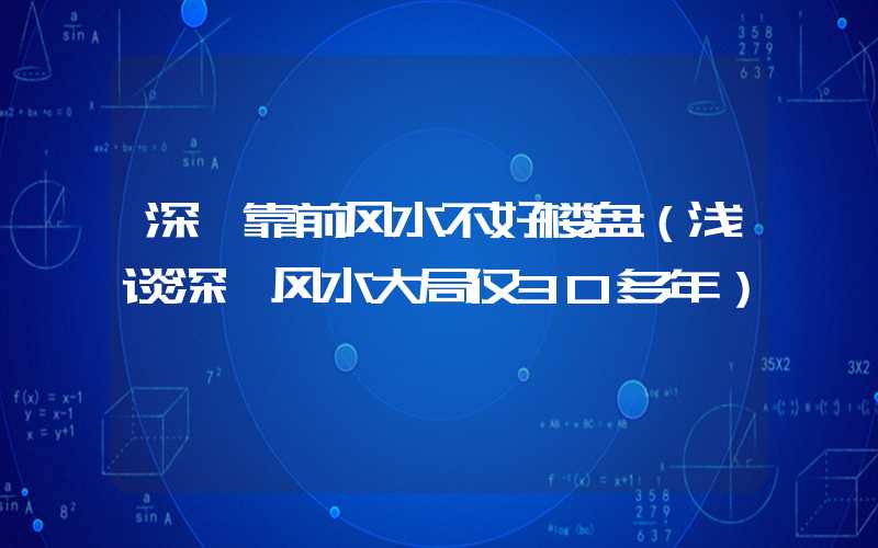 深圳靠前风水不好楼盘（浅谈深圳风水大局仅30多年）
