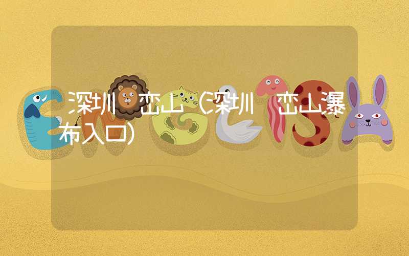 深圳马峦山（深圳马峦山瀑布入口）