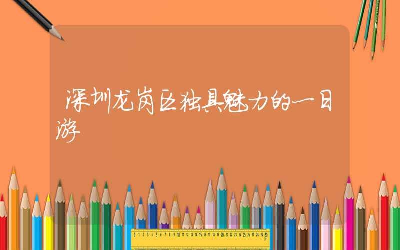 深圳龙岗区独具魅力的一日游