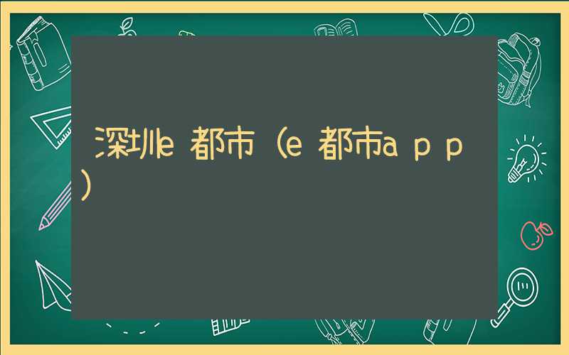 深圳e都市（e都市app）