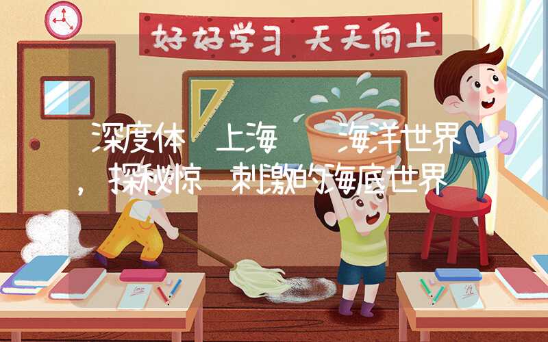 深度体验上海长风海洋世界，探秘惊险刺激的海底世界
