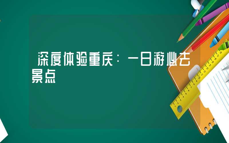 深度体验重庆：一日游必去景点