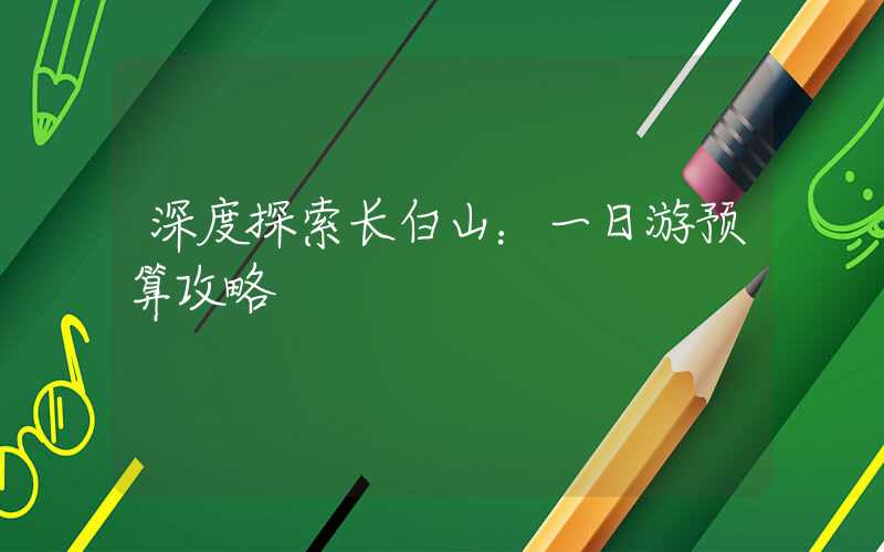 深度探索长白山：一日游预算攻略