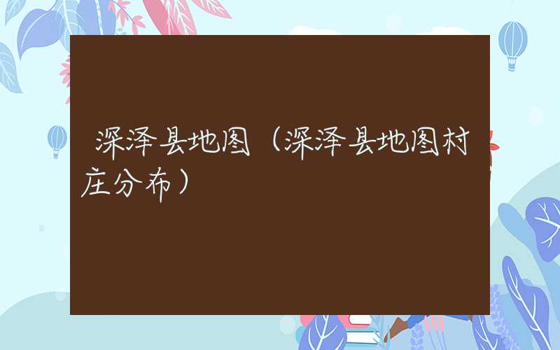 深泽县地图（深泽县地图村庄分布）