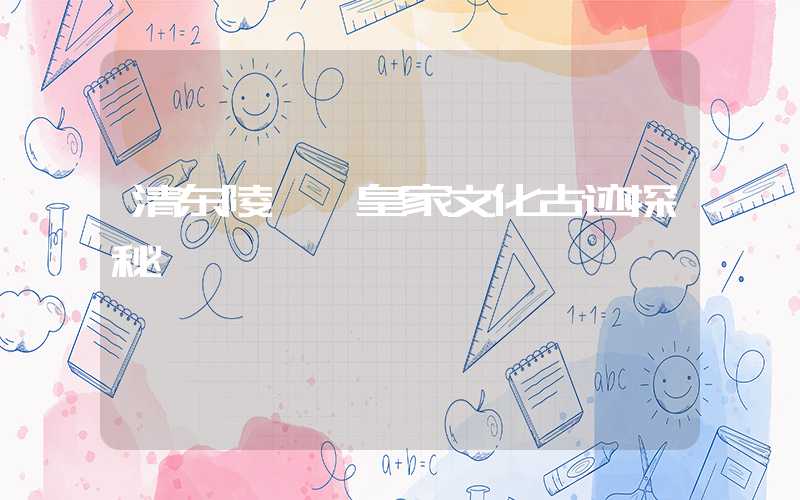 清东陵——皇家文化古迹探秘