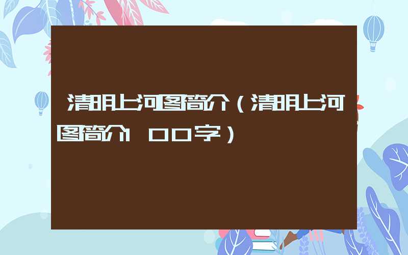 清明上河图简介（清明上河图简介100字）