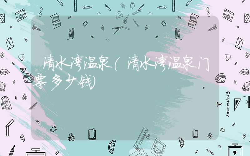 清水湾温泉（清水湾温泉门票多少钱）