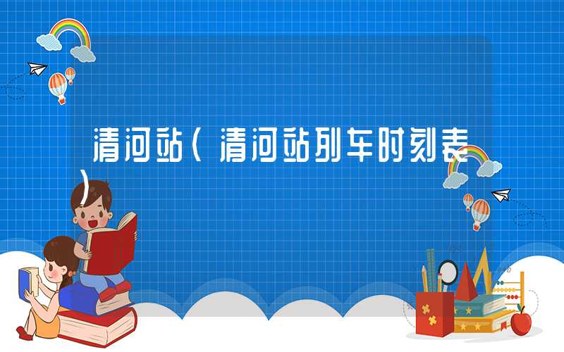 清河站（清河站列车时刻表）
