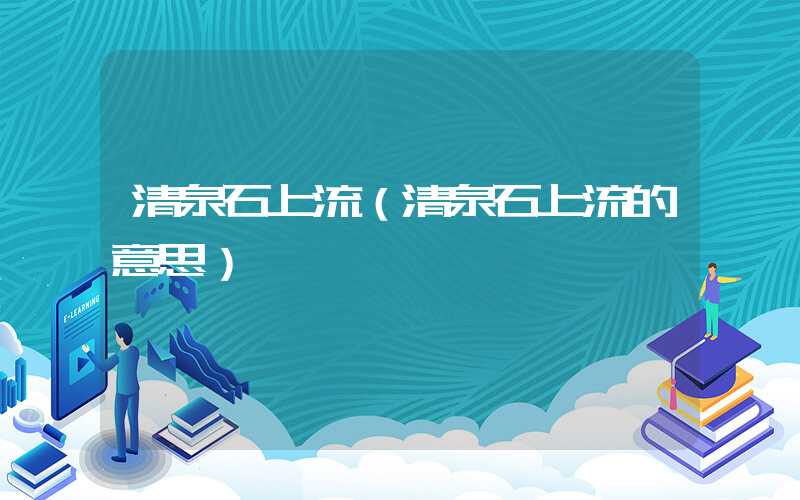 清泉石上流（清泉石上流的意思）