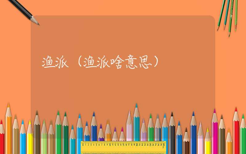 渔派（渔派啥意思）