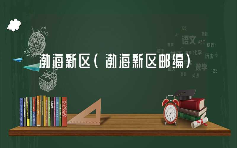 渤海新区（渤海新区邮编）