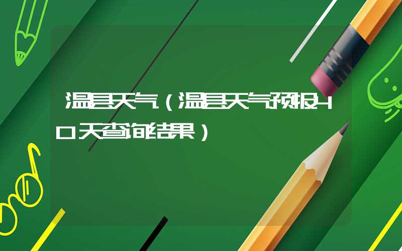 温县天气（温县天气预报40天查询结果）
