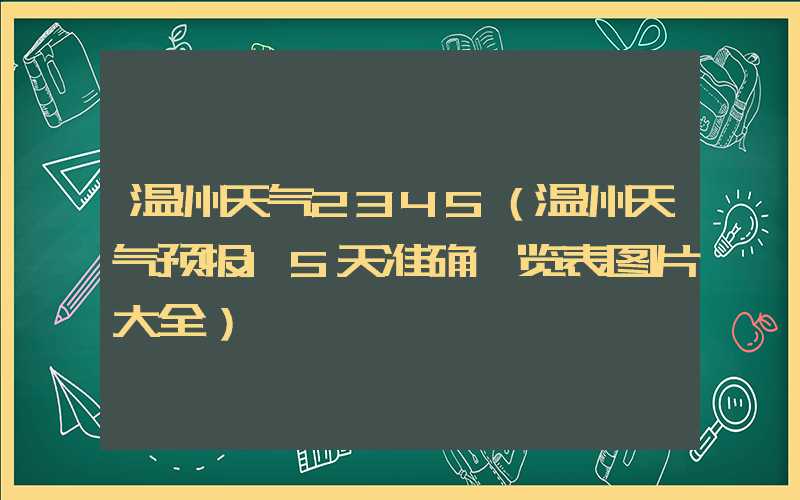 温州天气2345（温州天气预报15天准确一览表图片大全）