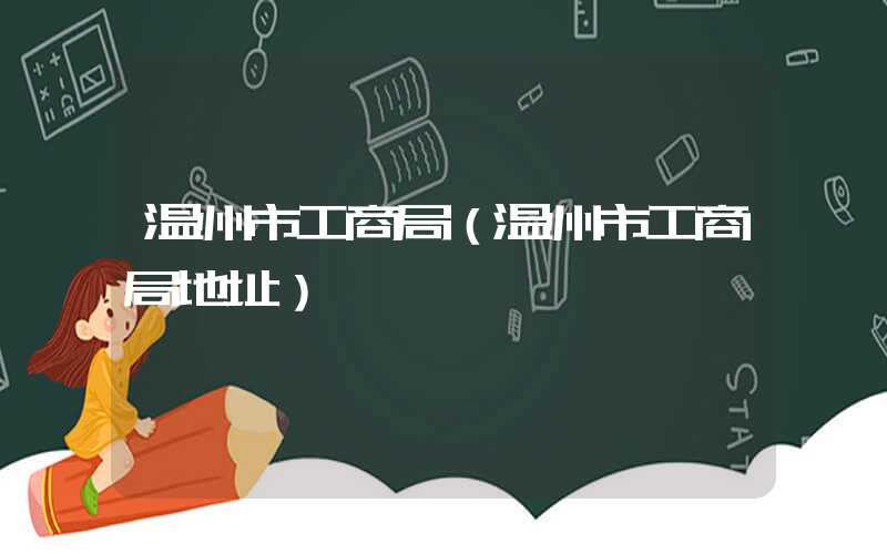 温州市工商局（温州市工商局地址）