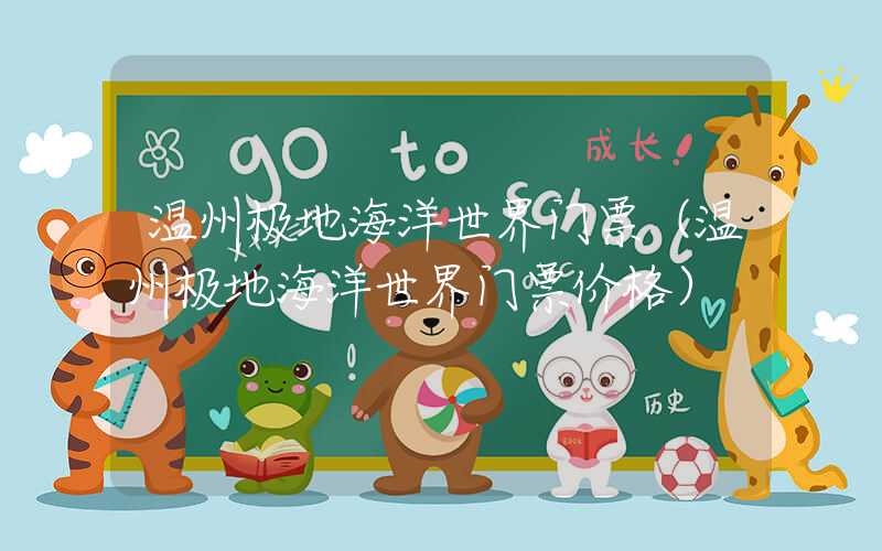 温州极地海洋世界门票（温州极地海洋世界门票价格）