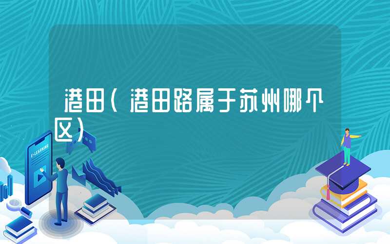 港田（港田路属于苏州哪个区）