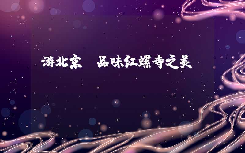 游北京，品味红螺寺之美