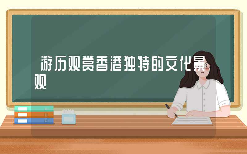 游历观赏香港独特的文化景观