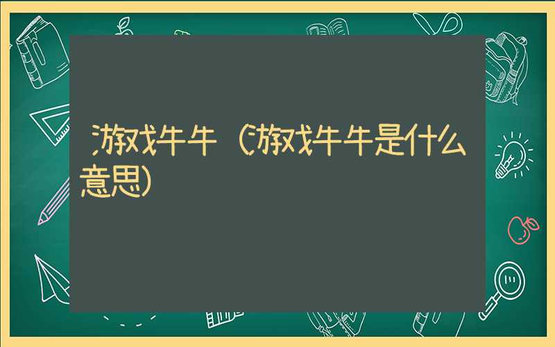 游戏牛牛（游戏牛牛是什么意思）