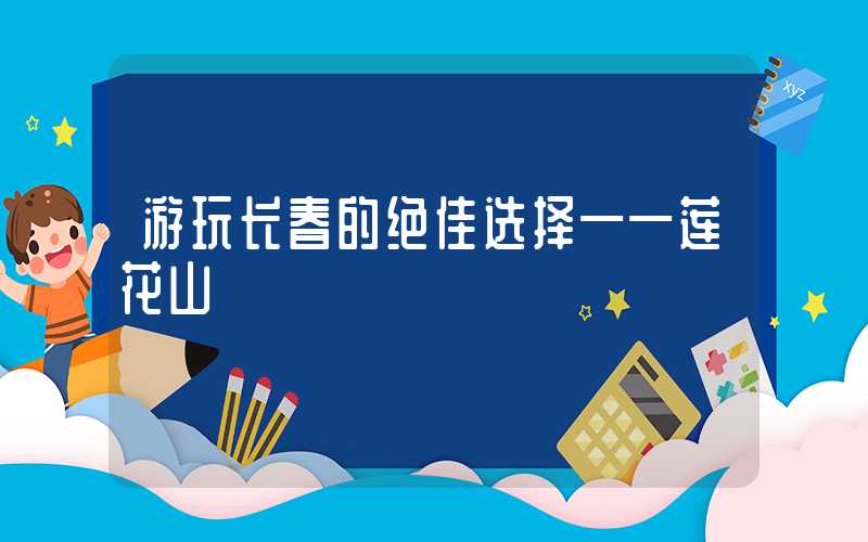 游玩长春的绝佳选择——莲花山