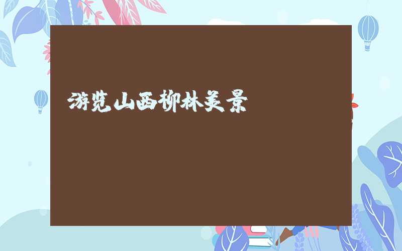 游览山西柳林美景