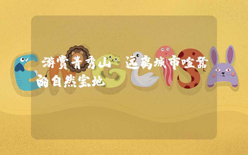 游赏青秀山，远离城市喧嚣的自然宝地