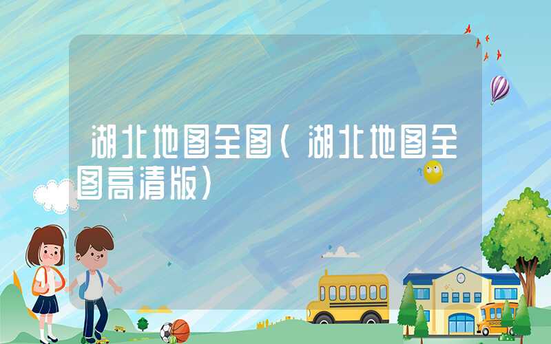 湖北地图全图(湖北地图全图高清版)