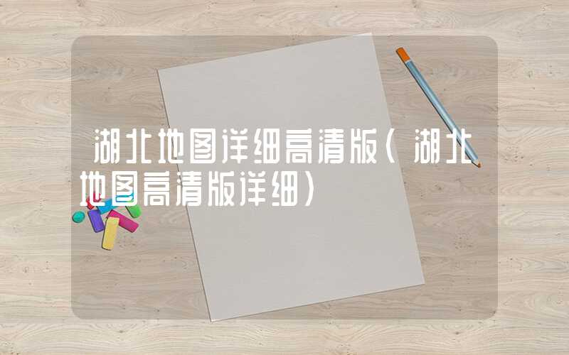 湖北地图详细高清版（湖北地图高清版详细）