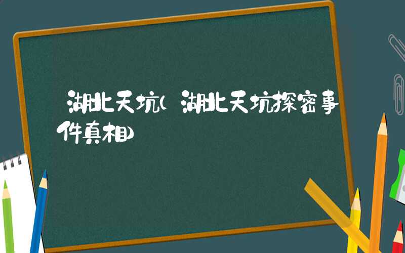 湖北天坑（湖北天坑探密事件真相）