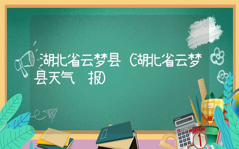 湖北省云梦县（湖北省云梦县天气预报）