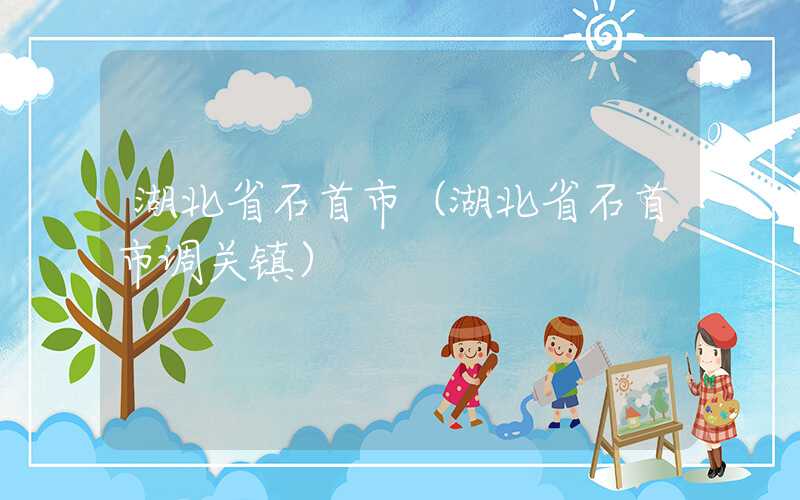 湖北省石首市（湖北省石首市调关镇）