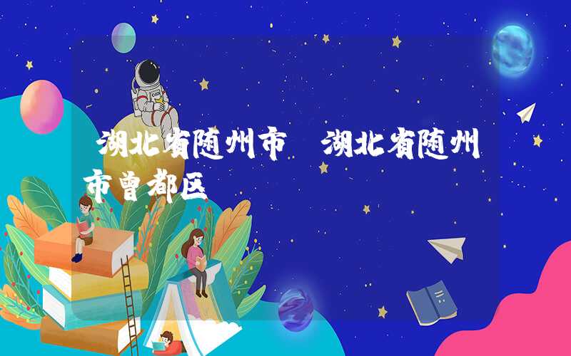湖北省随州市（湖北省随州市曾都区）