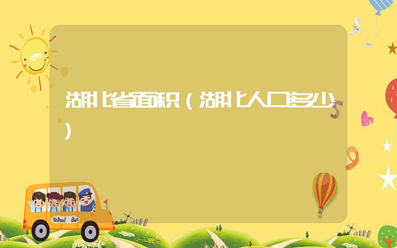 湖北省面积(湖北人口多少)