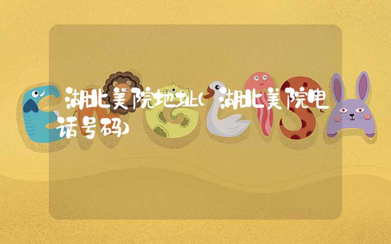湖北美院地址（湖北美院电话号码）