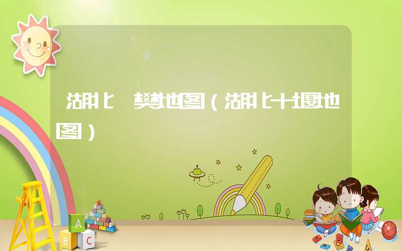 湖北襄樊地图（湖北十堰地图）