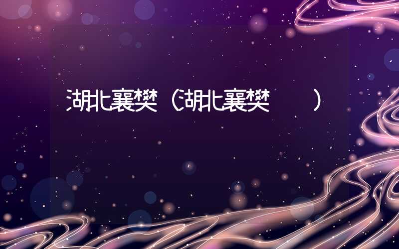 湖北襄樊（湖北襄樊邮编）
