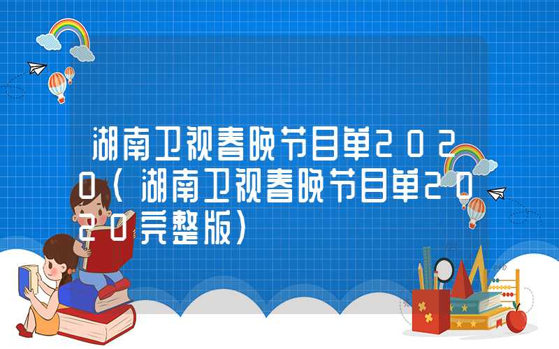 湖南卫视春晚节目单2020（湖南卫视春晚节目单2020完整版）