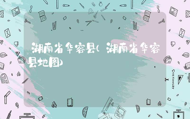 湖南省华容县（湖南省华容县地图）