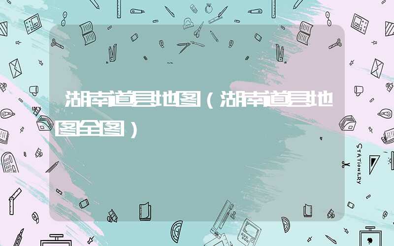 湖南道县地图（湖南道县地图全图）